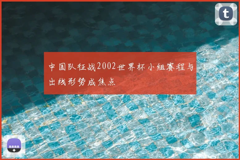 中国队征战2002世界杯小组赛程与出线形势成焦点