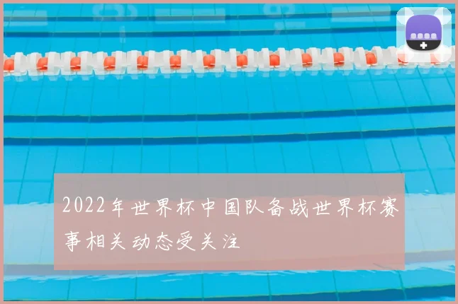 2022年世界杯中国队备战世界杯赛事相关动态受关注