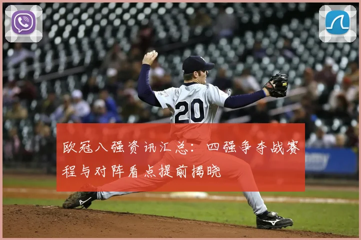 欧冠八强资讯汇总:四强争夺战赛程与对阵看点提前揭晓