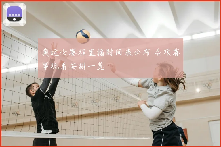 奥运会赛程直播时间表公布 各项赛事观看安排一览