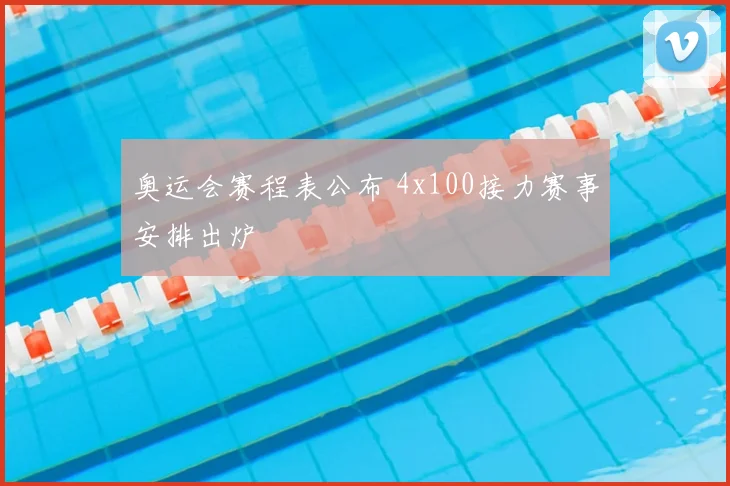 奥运会赛程表公布 4x100接力赛事安排出炉