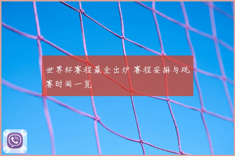世界杯赛程最全出炉 赛程安排与观赛时间一览