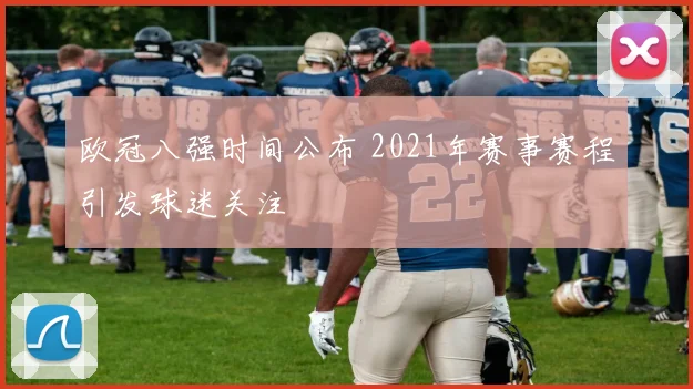 欧冠八强时间公布 2021年赛事赛程引发球迷关注