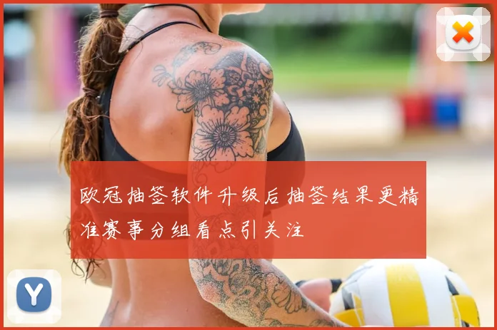 欧冠抽签软件升级后抽签结果更精准赛事分组看点引关注