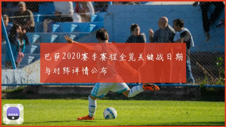 巴萨2020赛季赛程全览关键战日期与对阵详情公布