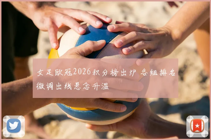 女足欧冠2026积分榜出炉 各组排名微调出线悬念升温