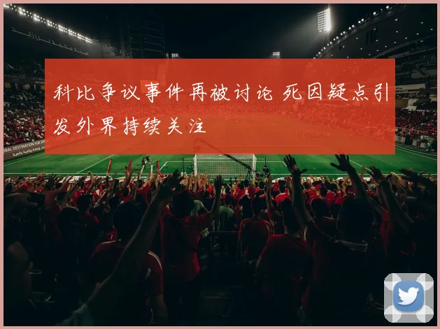 科比争议事件再被讨论 死因疑点引发外界持续关注