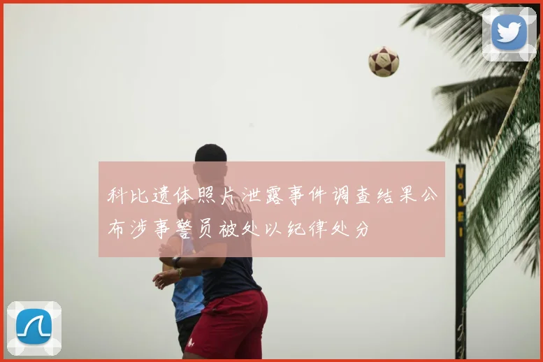 科比遗体照片泄露事件调查结果公布涉事警员被处以纪律处分