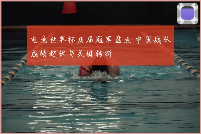 电竞世界杯历届冠军盘点 中国战队成绩起伏与关键转折