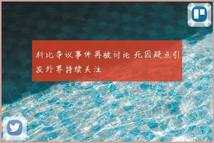 科比争议事件再被讨论 死因疑点引发外界持续关注