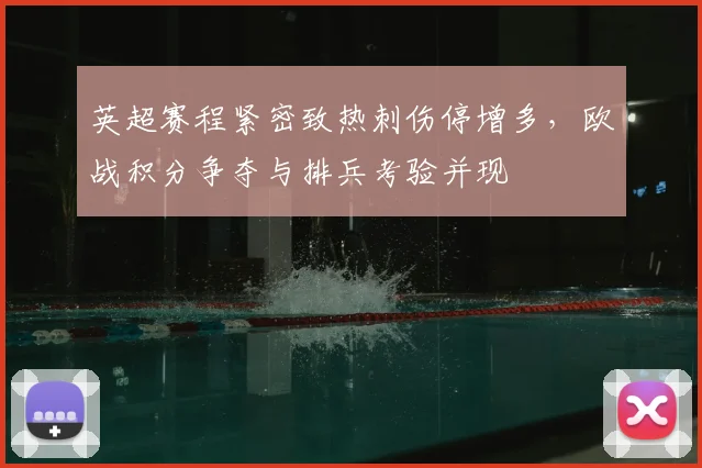 英超赛程紧密致热刺伤停增多，欧战积分争夺与排兵考验并现