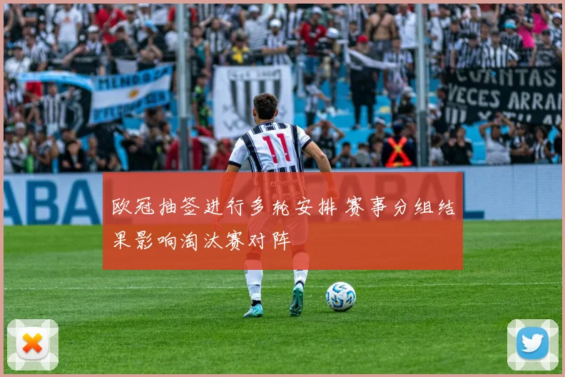 欧冠抽签进行多轮安排 赛事分组结果影响淘汰赛对阵