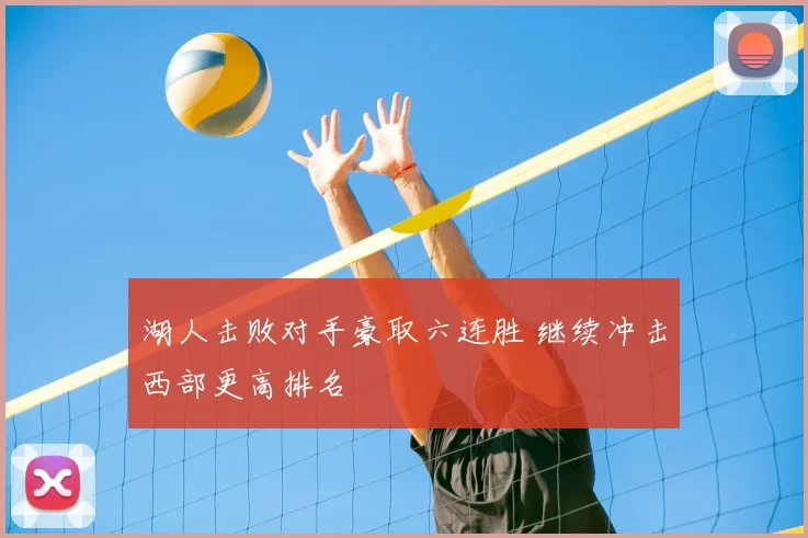 湖人击败对手豪取六连胜 继续冲击西部更高排名