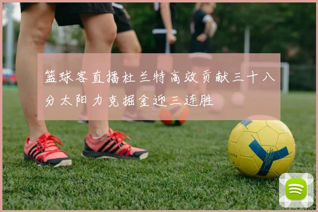 篮球客直播杜兰特高效贡献三十八分太阳力克掘金迎三连胜