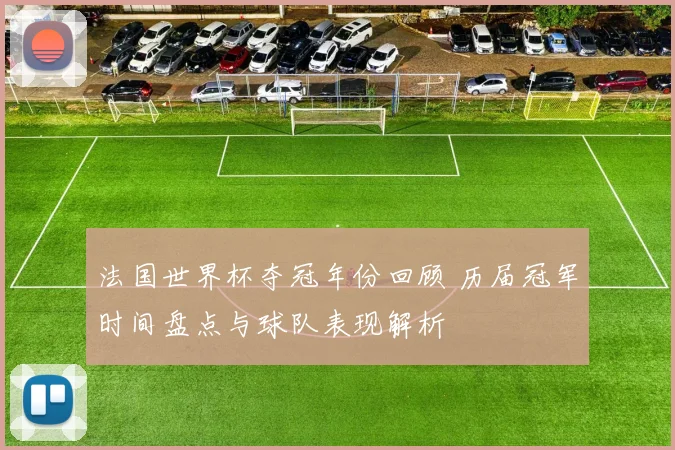 法国世界杯夺冠年份回顾 历届冠军时间盘点与球队表现解析