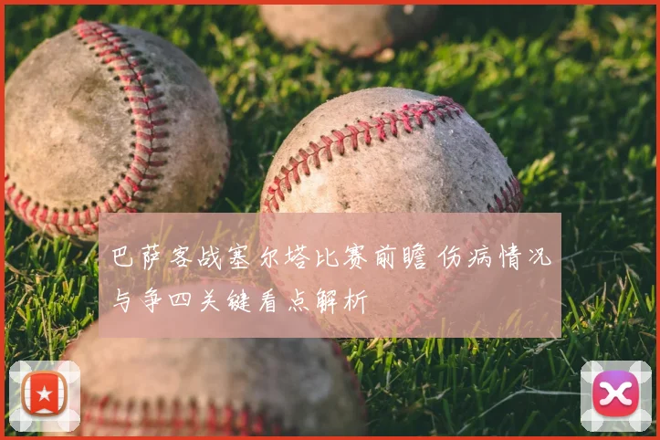 巴萨客战塞尔塔比赛前瞻 伤病情况与争四关键看点解析