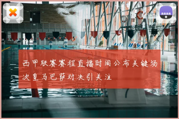 西甲联赛赛程直播时间公布关键场次皇马巴萨对决引关注