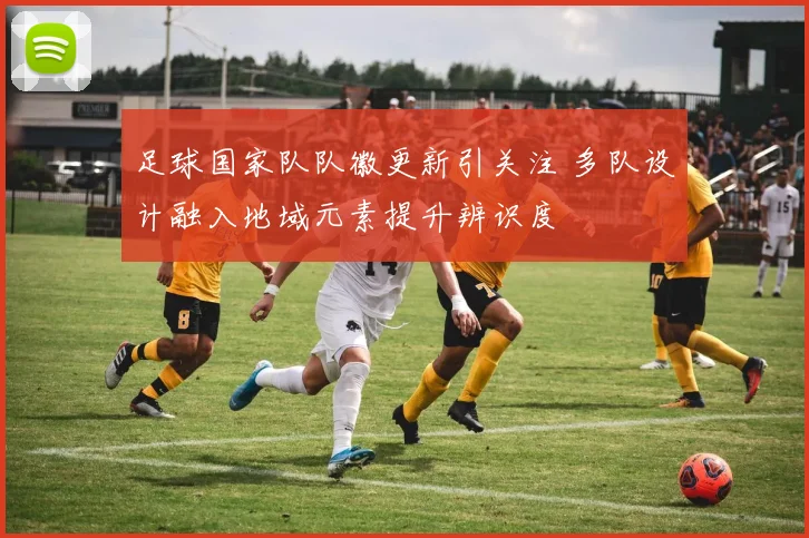 足球国家队队徽更新引关注 多队设计融入地域元素提升辨识度