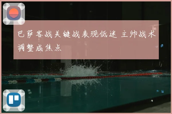 巴萨客战关键战表现低迷 主帅战术调整成焦点