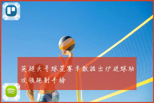 英超头号球星赛季数据出炉进球助攻领跑射手榜