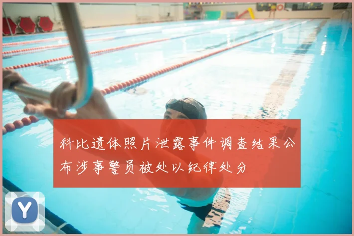 科比遗体照片泄露事件调查结果公布涉事警员被处以纪律处分