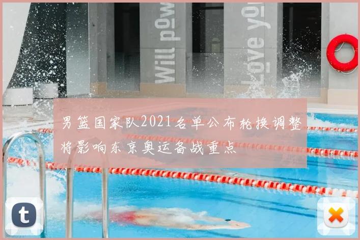 男篮国家队2021名单公布轮换调整将影响东京奥运备战重点