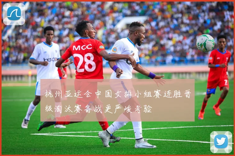 杭州亚运会中国女排小组赛连胜晋级淘汰赛备战更严峻考验